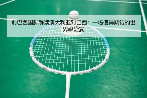 前巴西国脚解读澳大利亚对巴西：一场值得期待的世界级盛宴